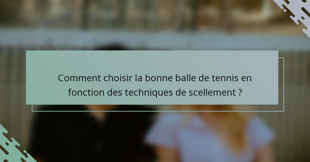 Comment choisir la bonne balle de tennis en fonction des techniques de scellement ?