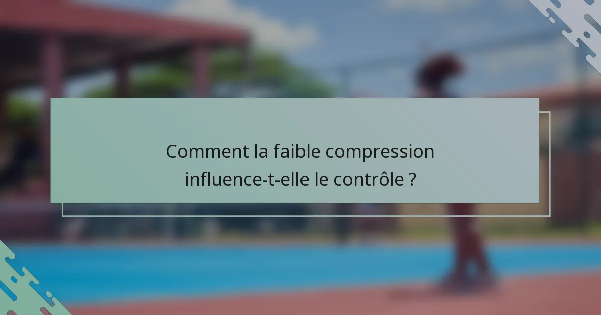 Comment la faible compression influence-t-elle le contrôle ?