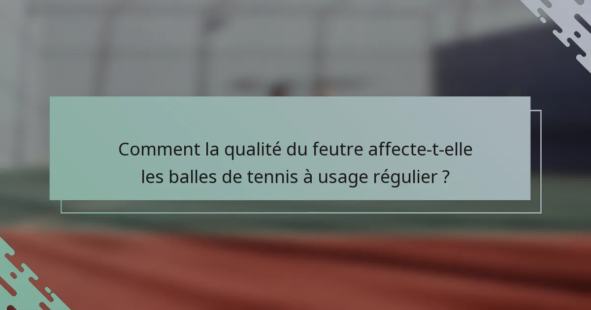 Comment la qualité du feutre affecte-t-elle les balles de tennis à usage régulier ?