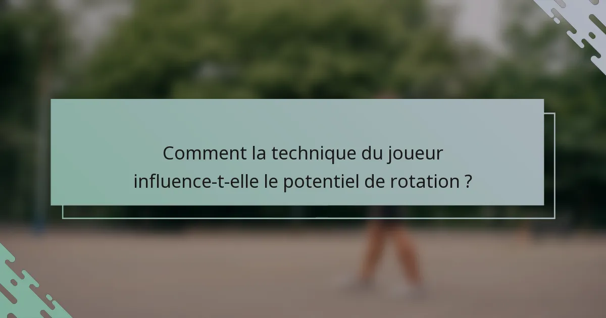 Comment la technique du joueur influence-t-elle le potentiel de rotation ?