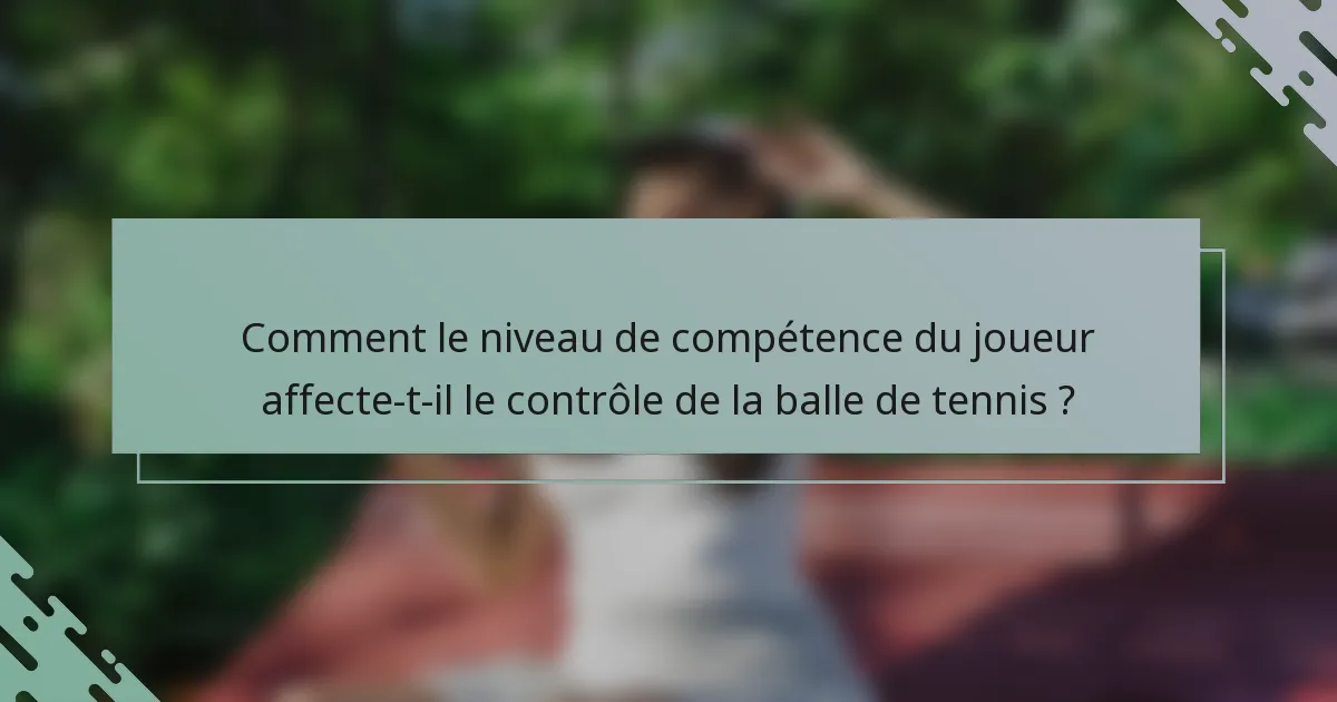 Comment le niveau de compétence du joueur affecte-t-il le contrôle de la balle de tennis ?