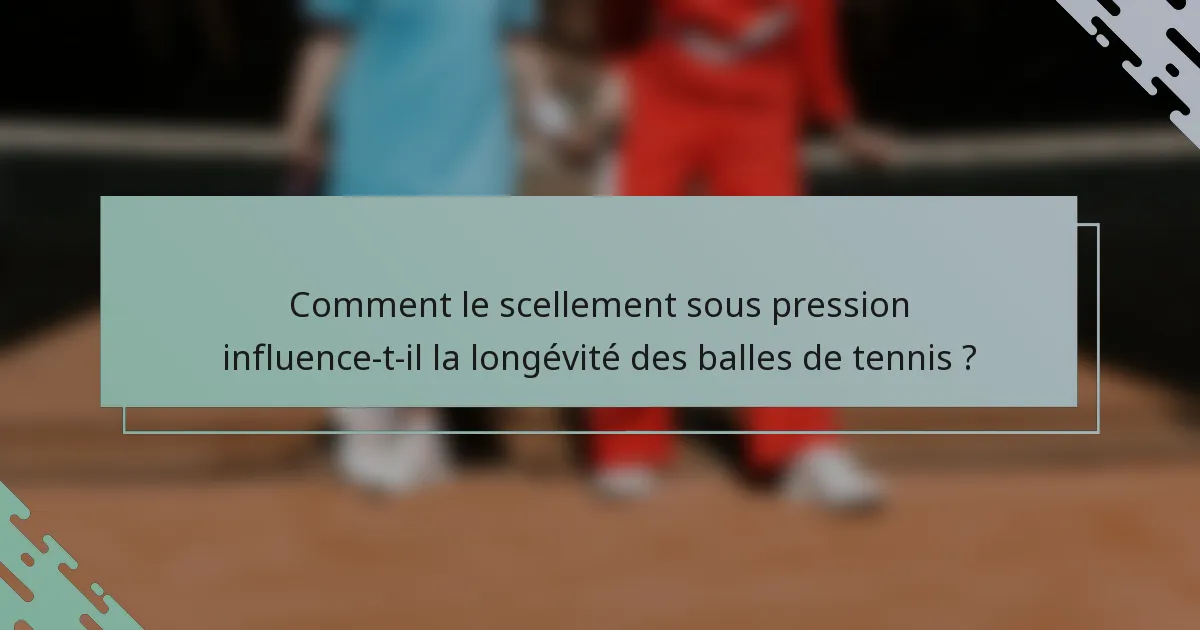 Comment le scellement sous pression influence-t-il la longévité des balles de tennis ?