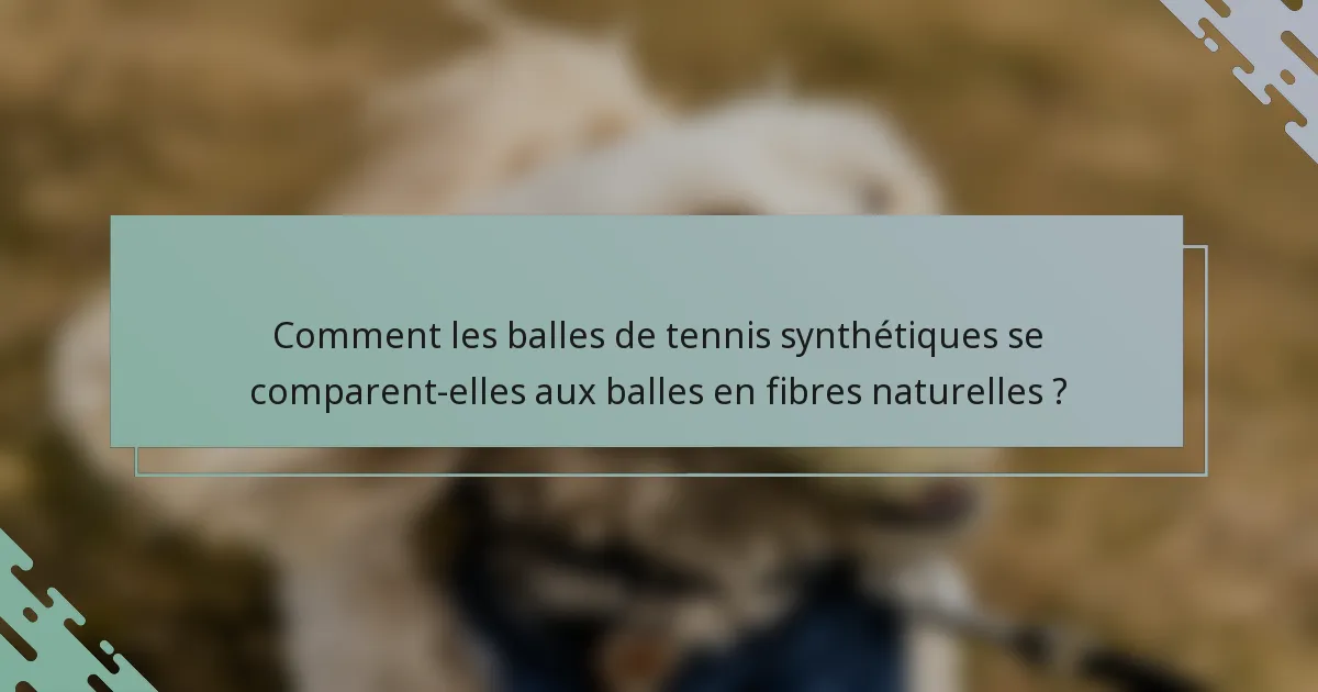 Comment les balles de tennis synthétiques se comparent-elles aux balles en fibres naturelles ?