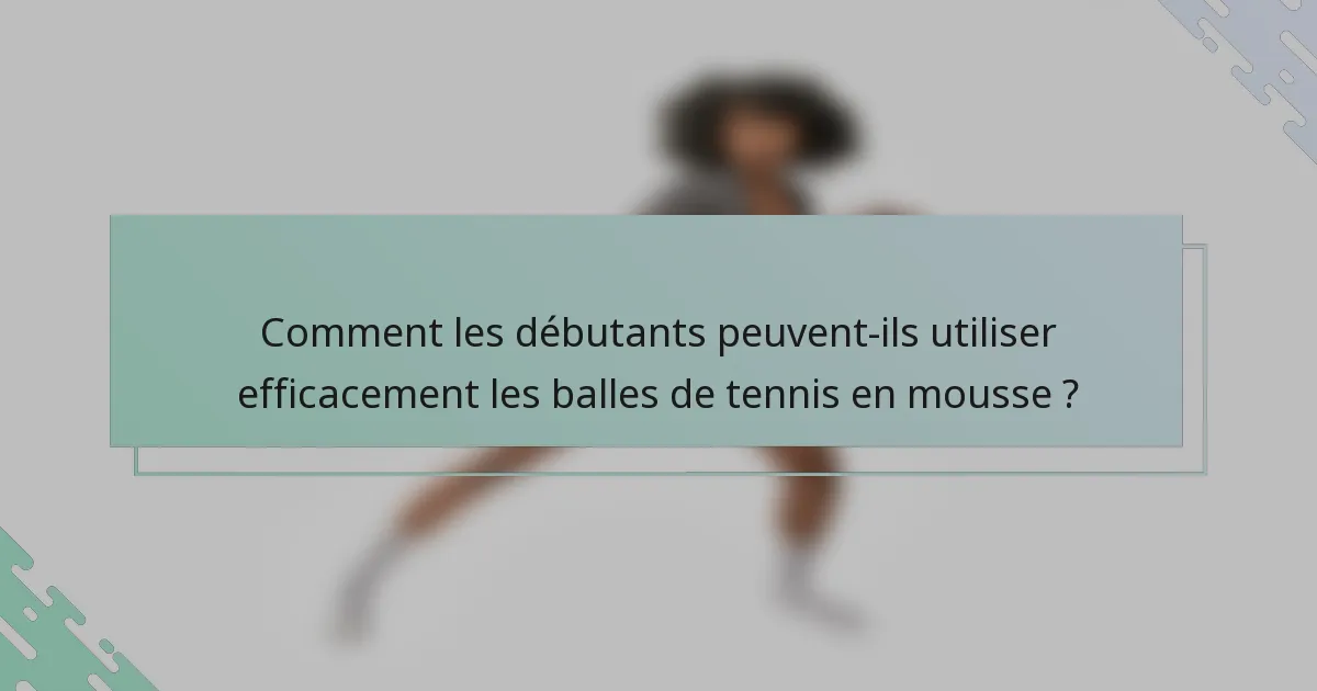 Comment les débutants peuvent-ils utiliser efficacement les balles de tennis en mousse ?