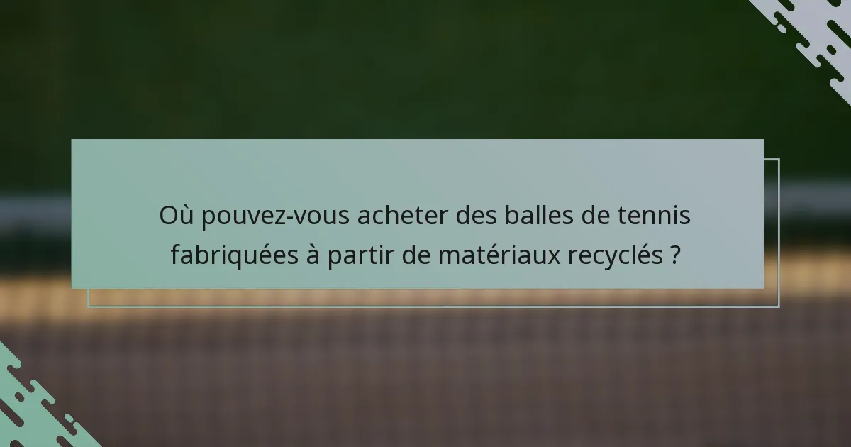 Où pouvez-vous acheter des balles de tennis fabriquées à partir de matériaux recyclés ?