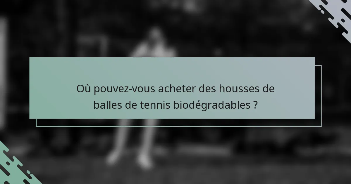 Où pouvez-vous acheter des housses de balles de tennis biodégradables ?