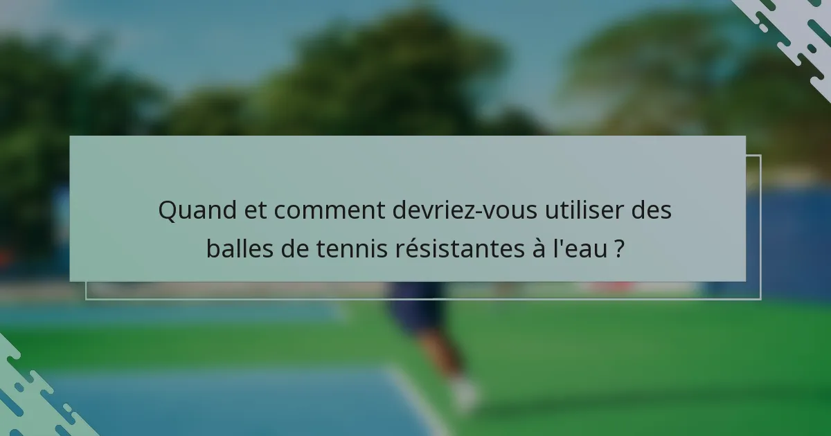 Quand et comment devriez-vous utiliser des balles de tennis résistantes à l'eau ?