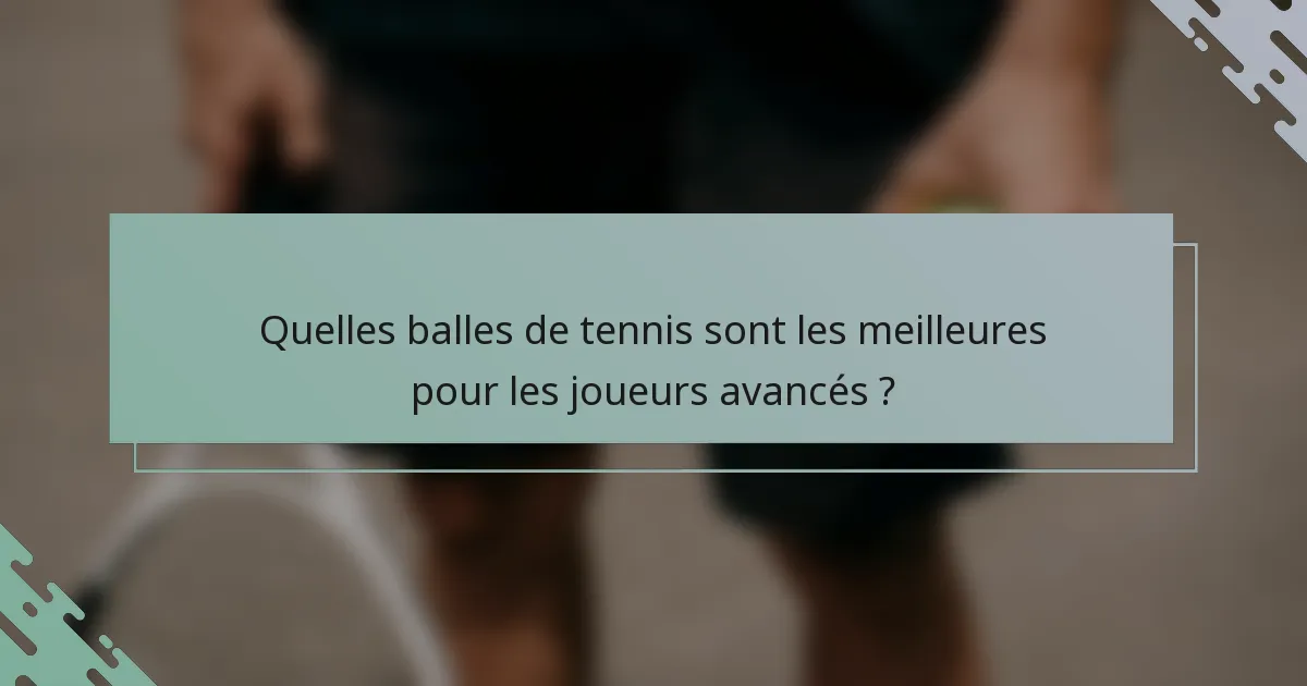 Quelles balles de tennis sont les meilleures pour les joueurs avancés ?