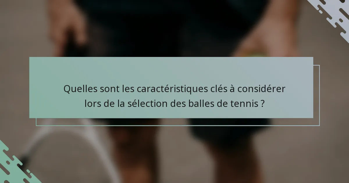 Quelles sont les caractéristiques clés à considérer lors de la sélection des balles de tennis ?