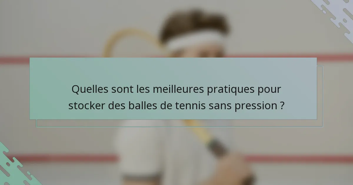 Quelles sont les meilleures pratiques pour stocker des balles de tennis sans pression ?