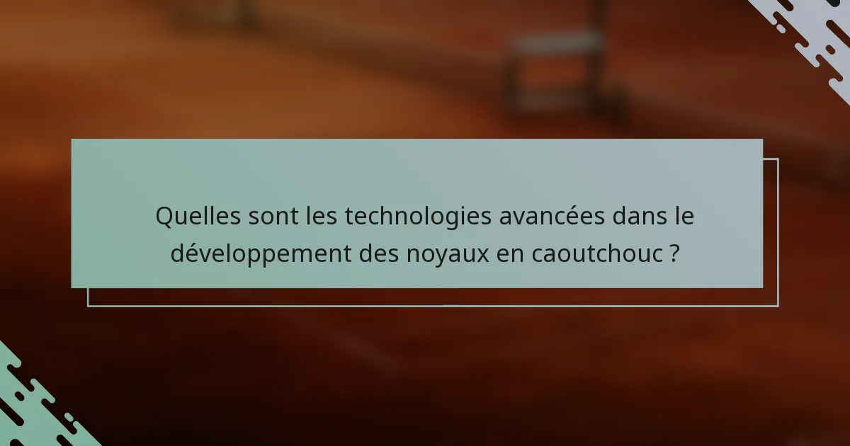 Quelles sont les technologies avancées dans le développement des noyaux en caoutchouc ?