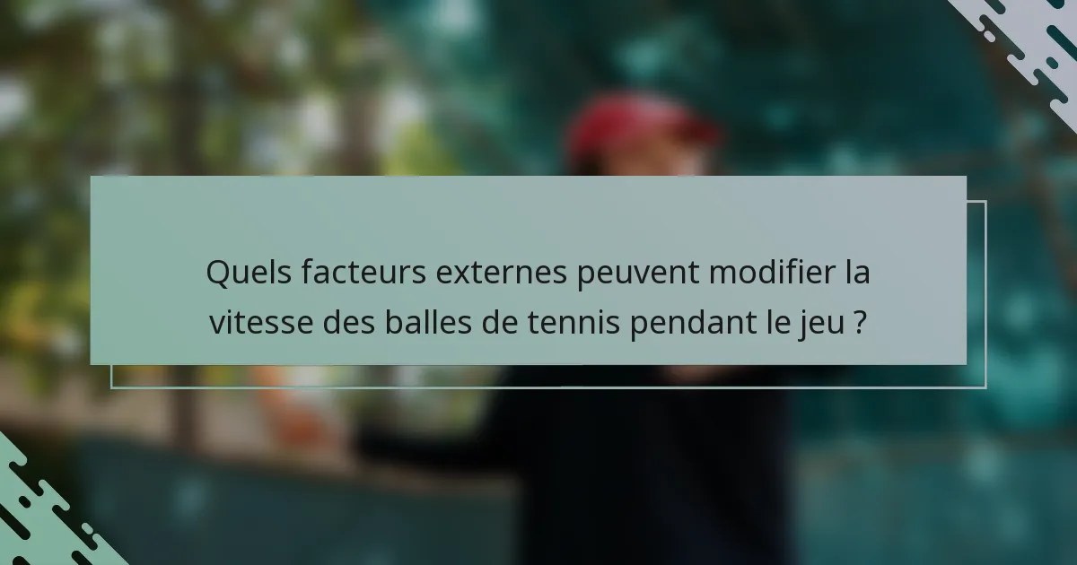 Quels facteurs externes peuvent modifier la vitesse des balles de tennis pendant le jeu ?