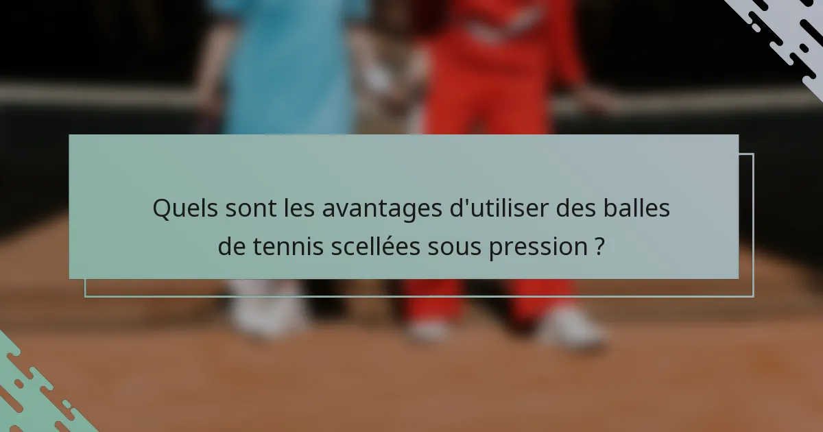 Quels sont les avantages d'utiliser des balles de tennis scellées sous pression ?