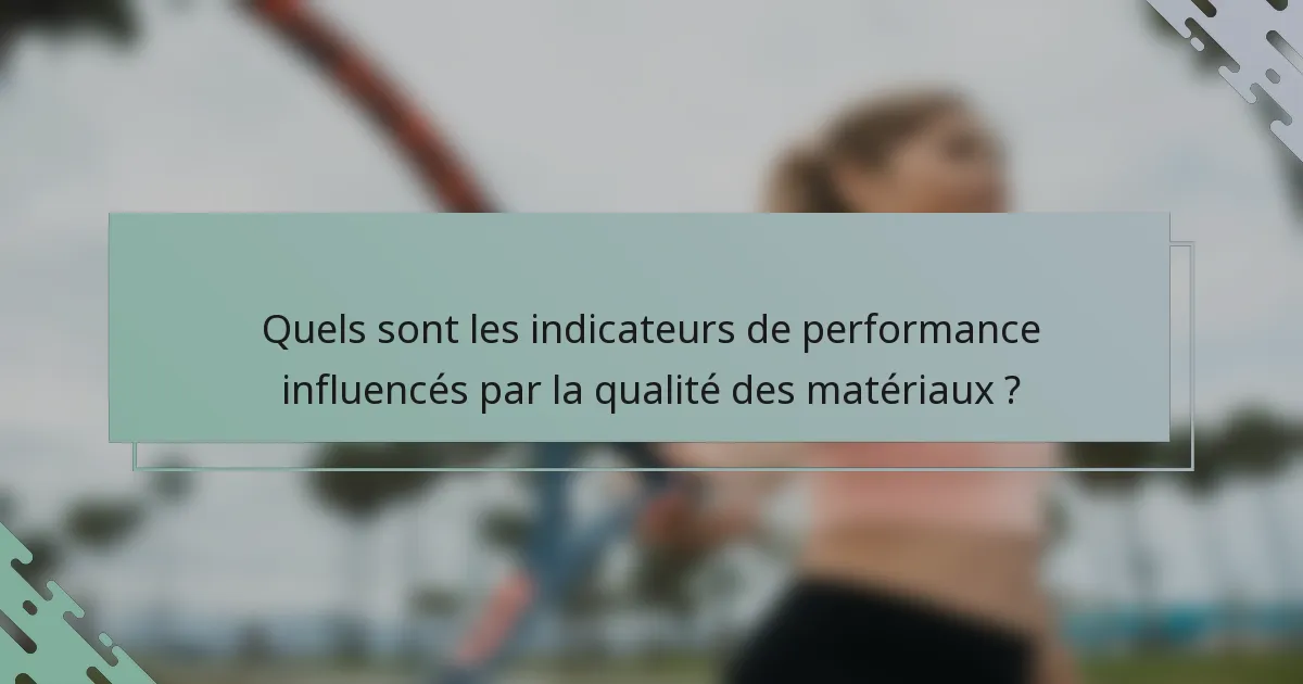 Quels sont les indicateurs de performance influencés par la qualité des matériaux ?
